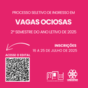 Processo Seletivo de Ingresso em Vagas Ociosas para o 2º semestre do ano letivo de 2025.png