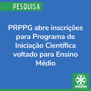 PRPPG abre inscrições para Programa de Iniciação Científica voltado para Ensino Médio